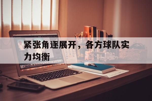 紧张角逐展开，各方球队实力均衡的简单介绍