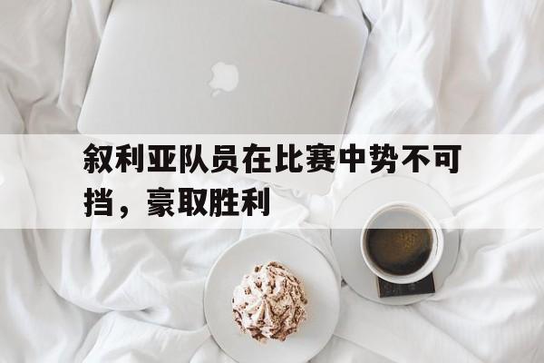 叙利亚队员在比赛中势不可挡，豪取胜利的简单介绍