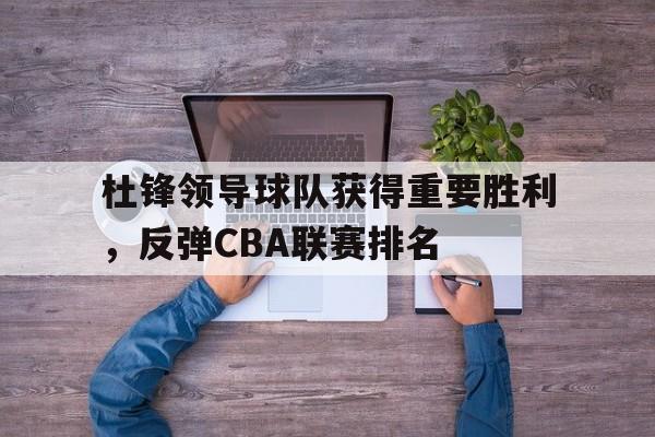 包含杜锋领导球队获得重要胜利，反弹CBA联赛排名的词条