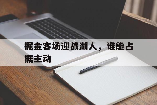 掘金客场迎战湖人，谁能占据主动(掘金vs湖人g1全场回放)