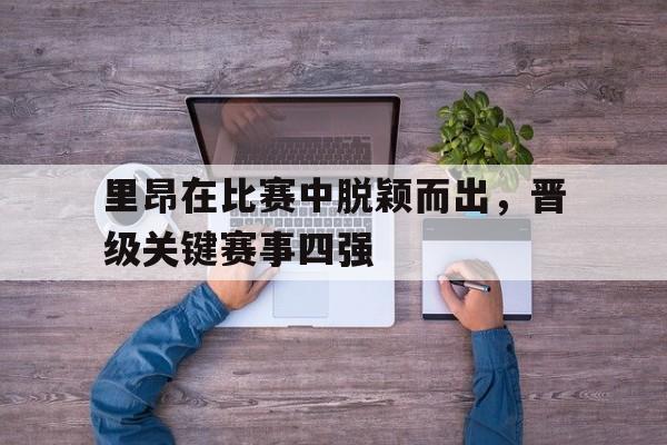 包含里昂在比赛中脱颖而出，晋级关键赛事四强的词条