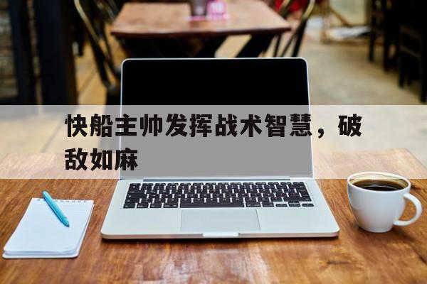 快船主帅发挥战术智慧,破敌如麻 快船主帅发挥战术智慧,破敌如麻